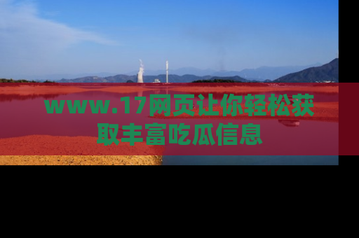 www.17网页让你轻松获取丰富吃瓜信息