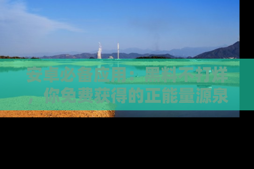 安卓必备应用:黑料不打烊,你免费获得的正能量源泉!
