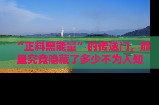 “正料黑能量”的传送门,那里究竟隐藏了多少不为人知的秘密?