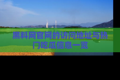 黑料网官网的访问地址与热门吃瓜信息一览
