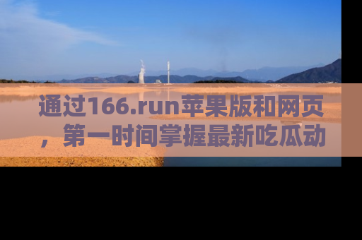 通过166.run苹果版和网页，第一时间掌握最新吃瓜动态！