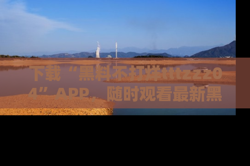下载“黑料不打烊tttzzz04”APP,随时观看最新黑料不打烊tttzzz04在线!