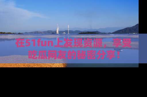 在51fun上发现资源,享受吃瓜网友的秘密分享!